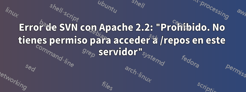 Error de SVN con Apache 2.2: "Prohibido. No tienes permiso para acceder a /repos en este servidor"