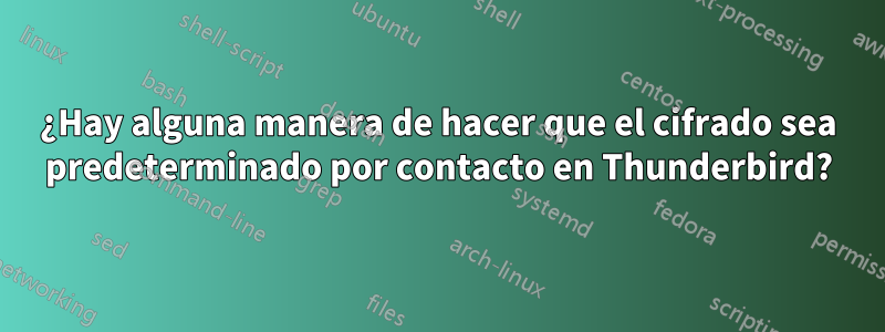 ¿Hay alguna manera de hacer que el cifrado sea predeterminado por contacto en Thunderbird?