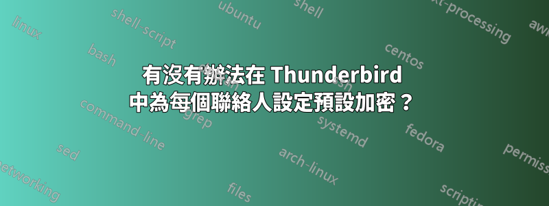 有沒有辦法在 Thunderbird 中為每個聯絡人設定預設加密？