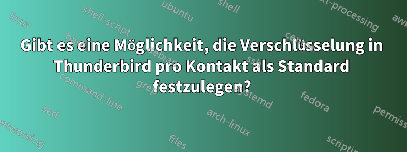 Gibt es eine Möglichkeit, die Verschlüsselung in Thunderbird pro Kontakt als Standard festzulegen?