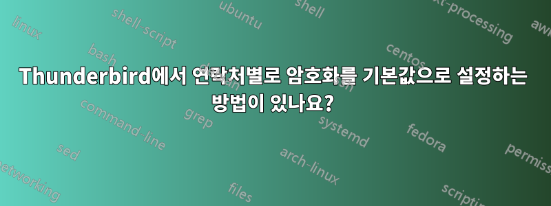 Thunderbird에서 연락처별로 암호화를 기본값으로 설정하는 방법이 있나요?