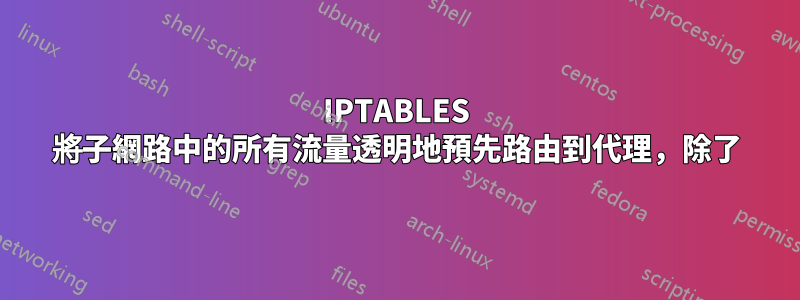 IPTABLES 將子網路中的所有流量透明地預先路由到代理，除了