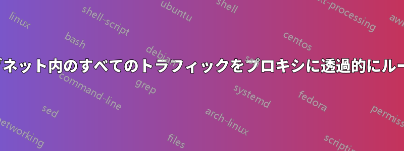 IPTABLESは、サブネット内のすべてのトラフィックをプロキシに透過的にルーティングします。