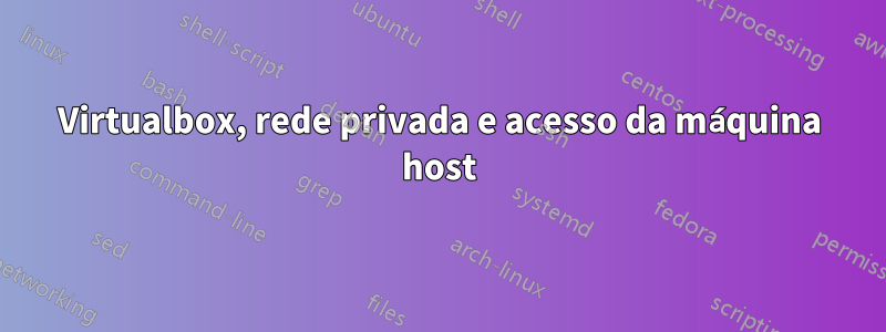 Virtualbox, rede privada e acesso da máquina host