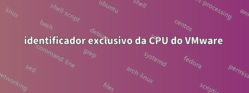 identificador exclusivo da CPU do VMware