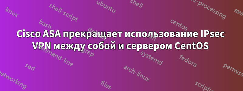 Cisco ASA прекращает использование IPsec VPN между собой и сервером CentOS