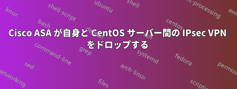 Cisco ASA が自身と CentOS サーバー間の IPsec VPN をドロップする