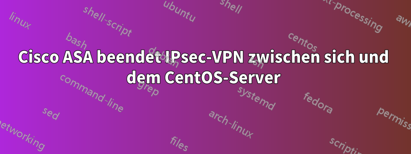 Cisco ASA beendet IPsec-VPN zwischen sich und dem CentOS-Server