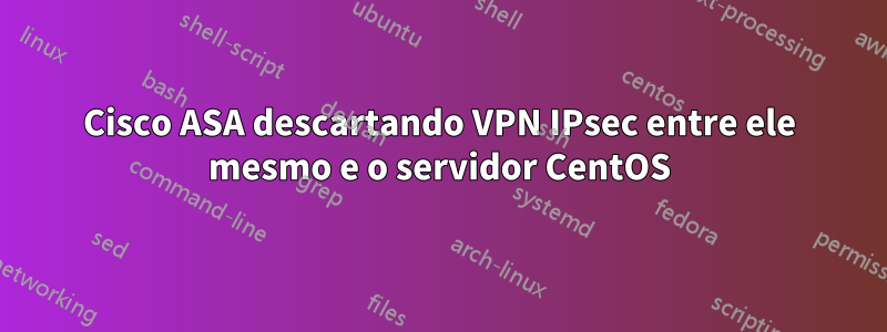 Cisco ASA descartando VPN IPsec entre ele mesmo e o servidor CentOS