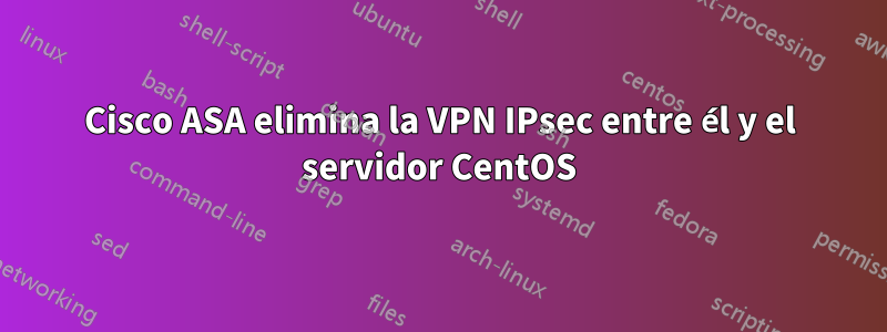 Cisco ASA elimina la VPN IPsec entre él y el servidor CentOS