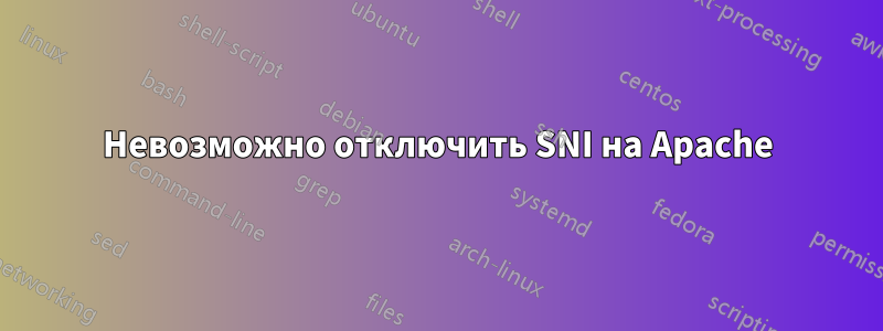 Невозможно отключить SNI на Apache