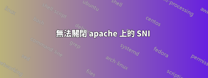 無法關閉 apache 上的 SNI