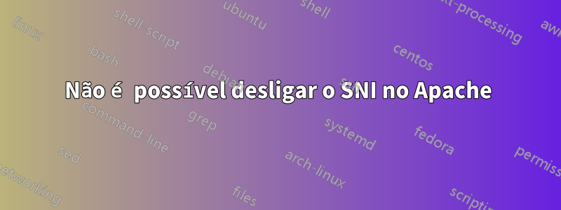 Não é possível desligar o SNI no Apache