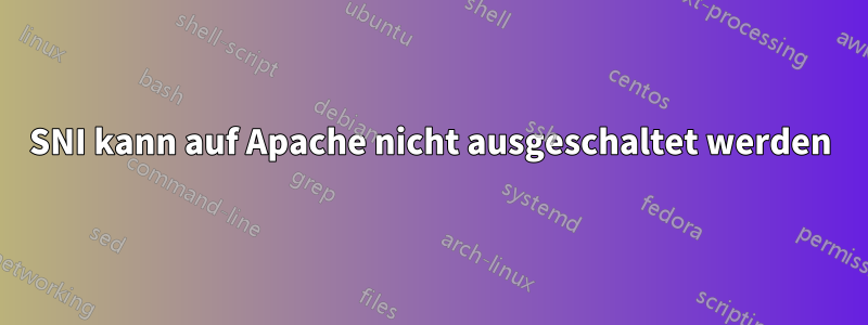 SNI kann auf Apache nicht ausgeschaltet werden