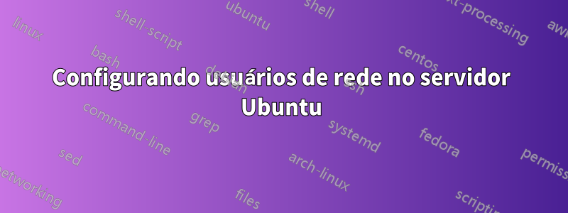 Configurando usuários de rede no servidor Ubuntu