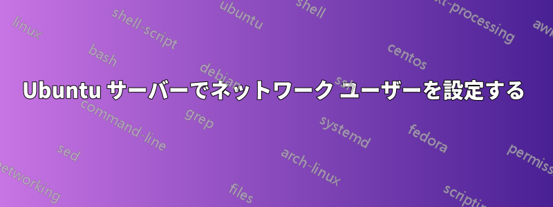 Ubuntu サーバーでネットワーク ユーザーを設定する