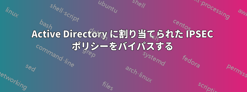 Active Directory に割り当てられた IPSEC ポリシーをバイパスする