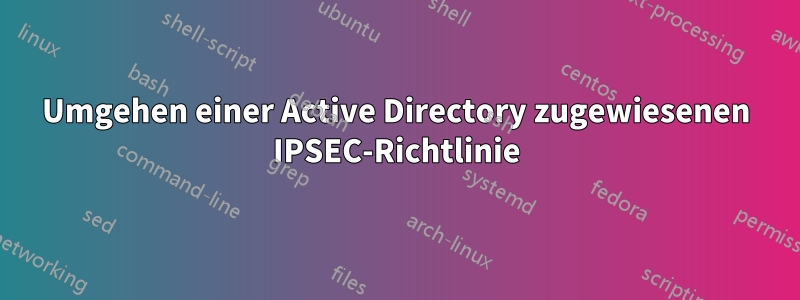 Umgehen einer Active Directory zugewiesenen IPSEC-Richtlinie