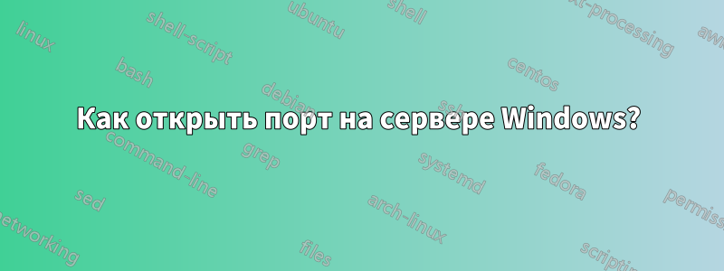 Как открыть порт на сервере Windows?