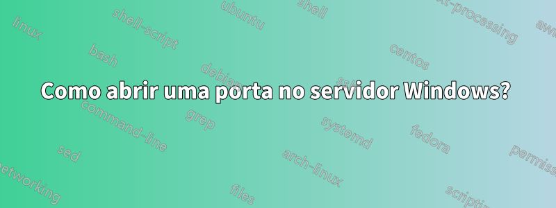 Como abrir uma porta no servidor Windows?