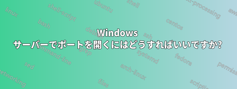 Windows サーバーでポートを開くにはどうすればいいですか?