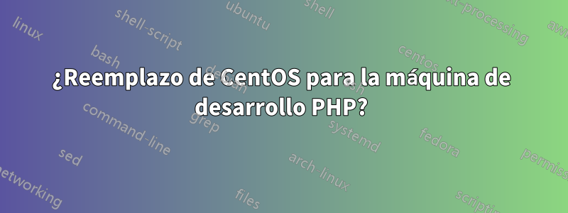 ¿Reemplazo de CentOS para la máquina de desarrollo PHP?