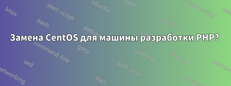 Замена CentOS для машины разработки PHP?