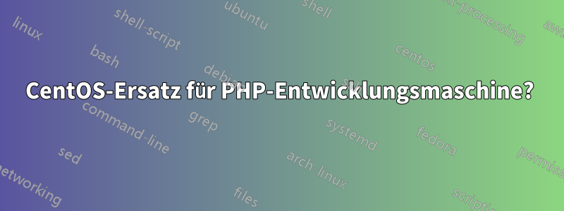 CentOS-Ersatz für PHP-Entwicklungsmaschine?