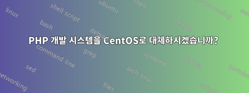 PHP 개발 시스템을 CentOS로 대체하시겠습니까?