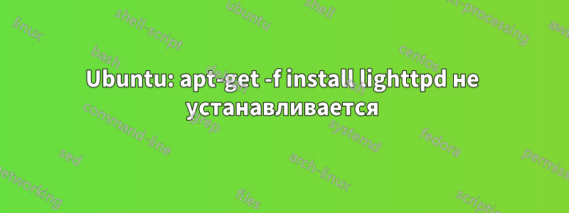 Ubuntu: apt-get -f install lighttpd не устанавливается