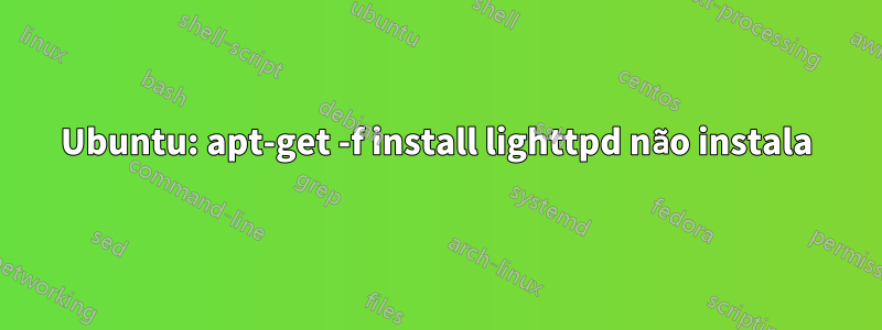 Ubuntu: apt-get -f install lighttpd não instala