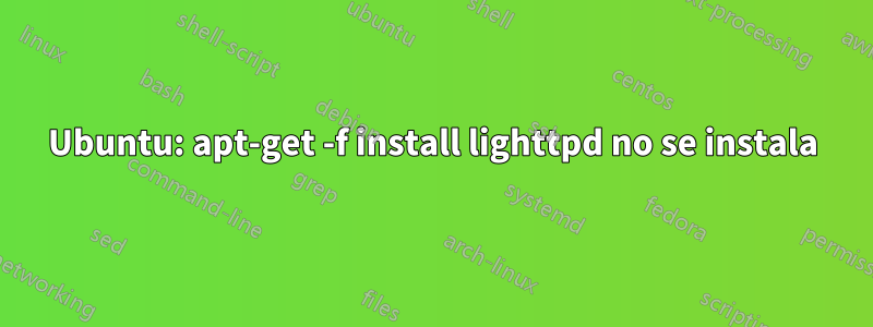 Ubuntu: apt-get -f install lighttpd no se instala