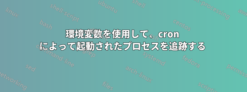 環境変数を使用して、cron によって起動されたプロセスを追跡する