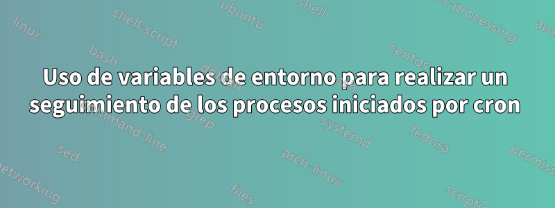 Uso de variables de entorno para realizar un seguimiento de los procesos iniciados por cron