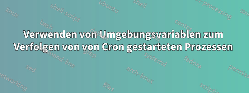 Verwenden von Umgebungsvariablen zum Verfolgen von von Cron gestarteten Prozessen