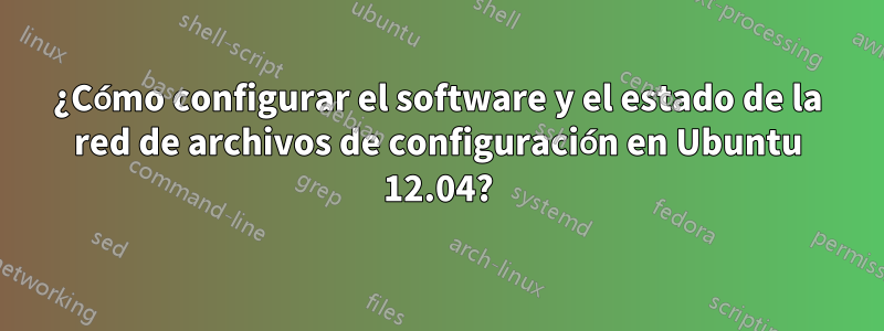 ¿Cómo configurar el software y el estado de la red de archivos de configuración en Ubuntu 12.04?