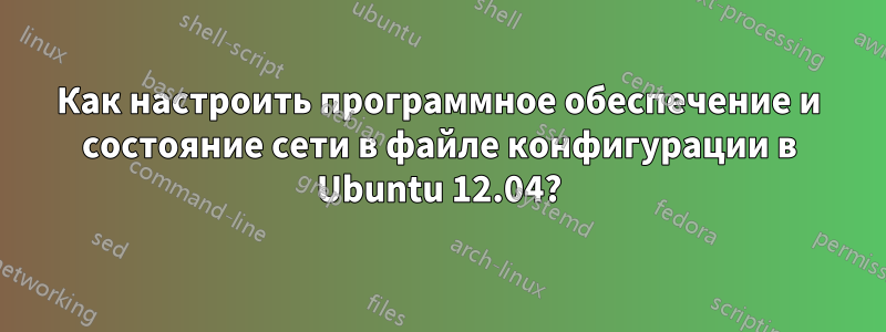 Как настроить программное обеспечение и состояние сети в файле конфигурации в Ubuntu 12.04?