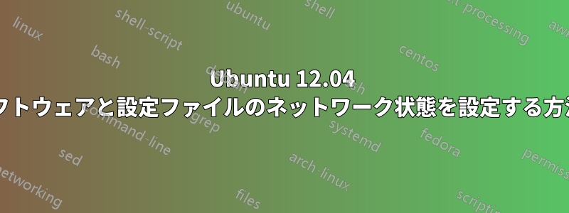 Ubuntu 12.04 でソフトウェアと設定ファイルのネットワーク状態を設定する方法は?