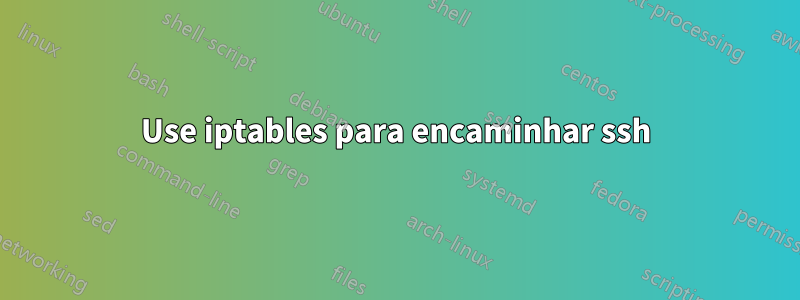 Use iptables para encaminhar ssh