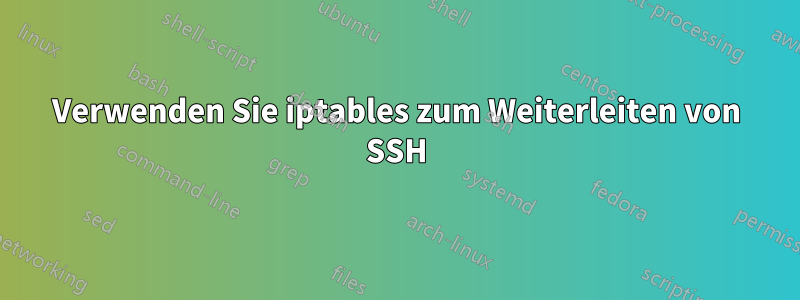 Verwenden Sie iptables zum Weiterleiten von SSH