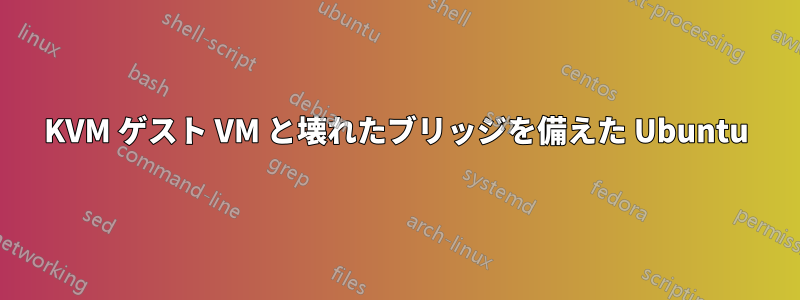 KVM ゲスト VM と壊れたブリッジを備えた Ubuntu