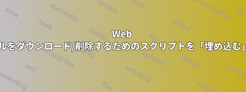 Web サーバー内でファイルをダウンロード/削除するためのスクリプトを「埋め込む」方法はありますか?