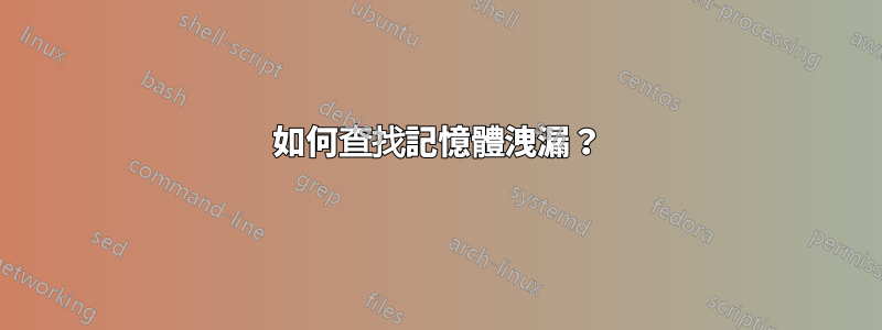 如何查找記憶體洩漏？