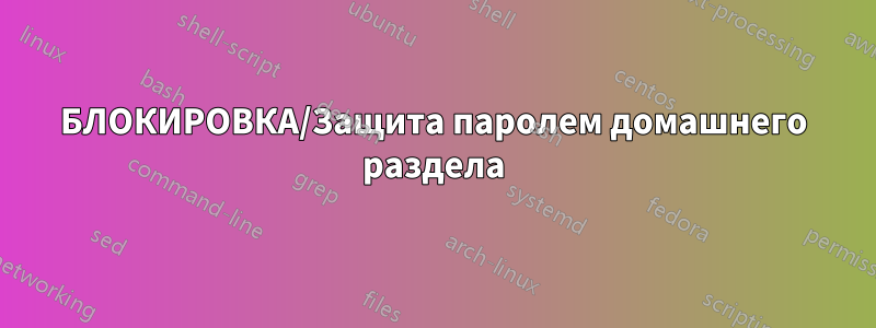 БЛОКИРОВКА/Защита паролем домашнего раздела