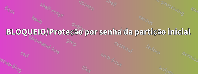 BLOQUEIO/Proteção por senha da partição inicial