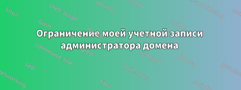 Ограничение моей учетной записи администратора домена