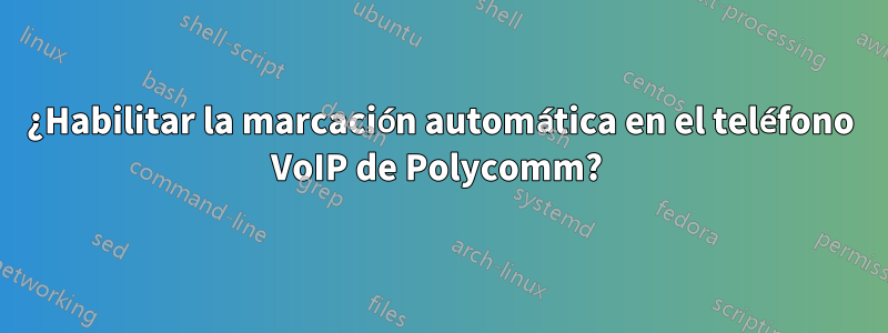 ¿Habilitar la marcación automática en el teléfono VoIP de Polycomm? 