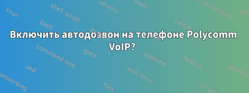 Включить автодозвон на телефоне Polycomm VoIP? 