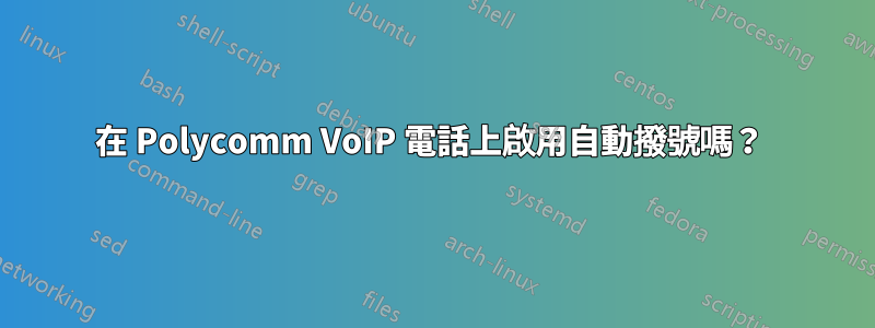 在 Polycomm VoIP 電話上啟用自動撥號嗎？ 