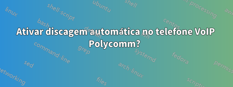 Ativar discagem automática no telefone VoIP Polycomm? 